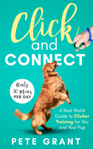 Click and Connect: A Real-World Guide to Clicker Training for You and Your Pup