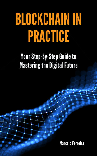 Blockchain in Practice: Your Step-by-Step Guide to Mastering the Digital Future