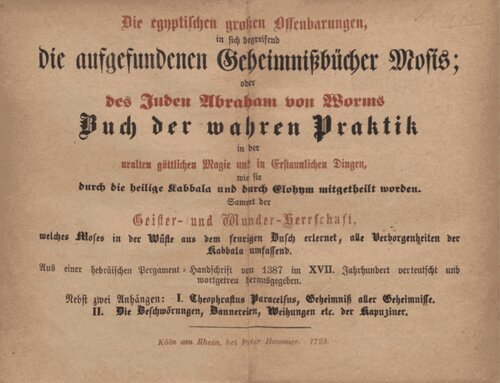 Die egyptischen großen Offenbarungen, in sich begreifend die aufgefundenen Geheimnißbücher Mosis; oder des Juden Abraham von Worms Buch der wahren Praktik in der uralten göttlichen Magie