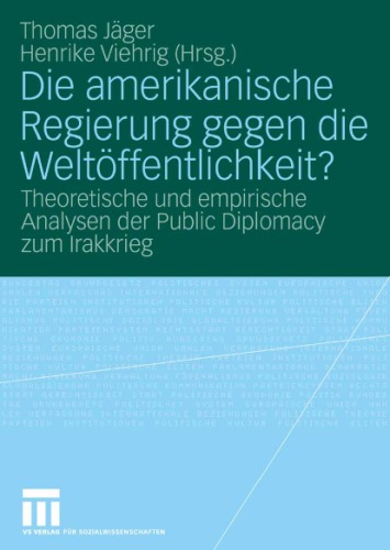 Die amerikanische Regierung gegen die Weltöffentlichkeit? Theoretische und empirische Analysen der Public Diplomacy zum Irakkrieg