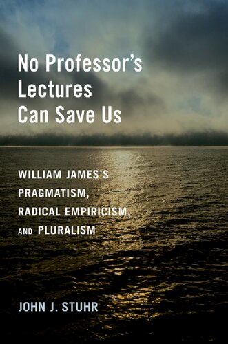 No Professor's Lectures Can Save Us: William James's Pragmatism, Radical Empiricism, and Pluralism