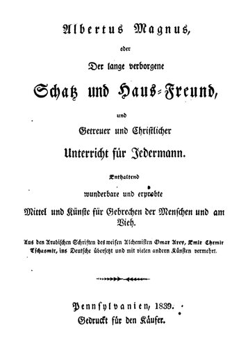 Albertus Magnus : oder der lange verborgene Schatz und Haus-Freund und getreuer und christlicher Unterricht für Jedermann, enthaltend wunderbare und erprobte Mittel und Künste für Gebrechen der Menschen und am Vieh.