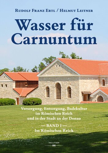 Wasser für Carnuntum: Versorgung, Entsorgung, Badekultur im Römischen Reich und in der Stadt an der Donau. Band I: Im Römischen Reich