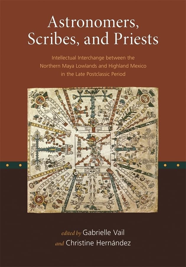 Astronomers, Scribes, and Priests: Intellectual Interchange between the Northern Maya Lowlands and Highland Mexico in the Late Postclassic Period (Dumbarton Oaks Other Titles in Pre-Columbian Studies)