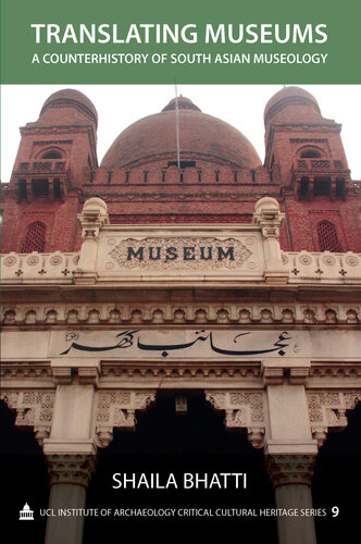 Translating Museums: A Counterhistory of South Asian Museology (UCL Institute of Archaeology Critical Cultural Heritage Series) (Volume 9)