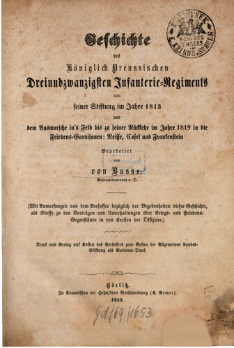 Geschichte des Königlich Preussischen Dreiundzwanzigsten Infanterie-Regiments von seiner Stiftung im Jahre 1813 und dem Ausmarsche in's Feld bis zu seiner Rückkehr im Jahre 1819 in die Friedens-Garnisonen, Cosel und Frankenstein