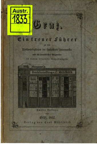 Graz. Ein treuer Führer durch die Merkwürdigkeiten der Hauptstadt Steiermarks und ein freundlicher Wegweiser in deren reizende Umgebungen