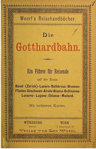 Die Gotthardbahn. Ein Führer für Reisende auf der Route Basel (Zürich) - Luzern - Rothkreuz - Brunnen - Flüelen - Göschenen - Airolo - Biasca - Bellinzona - Locarno - Lugano - Chiasso - Mailand