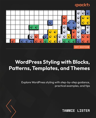 WordPress Styling with Blocks, Patterns, Templates, and Themes: Explore WordPress styling with step-by-step guidance