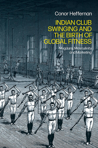 Indian Club Swinging and the Birth of Global Fitness: Mugdars, Masculinity and Marketing