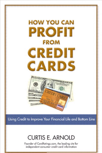 How You Can Profit from Credit Cards: Using Credit to Improve Your Financial Life and Bottom Line