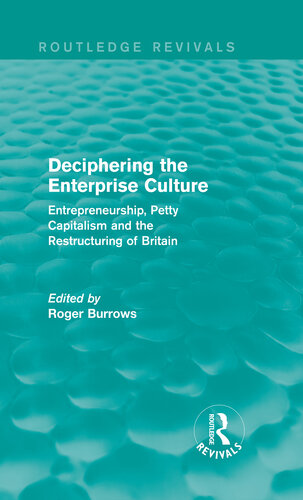 Deciphering the Enterprise Culture: Entrepreneurship, Petty Capitalism and the Restructuring of Britain