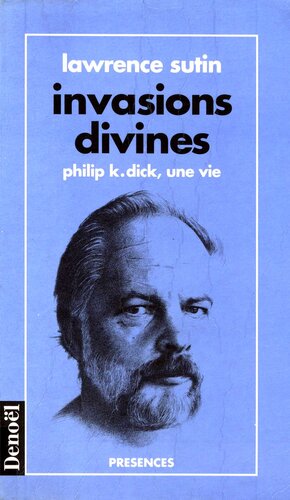 Invasions divines : Philip K. Dick, une vie
