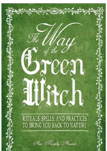 The way of the green witch. Rituals spells and practices to bring you back to nature