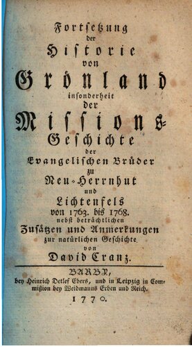 Fortsetzung der Historie von Grönland enthaltend Die Beschreibung des Landes und der Einwohner etc., insbesondere die Geschichte der dortigen Mission der Evangelischen Brüder zu Neu-Herrnhut und Lichtenfels