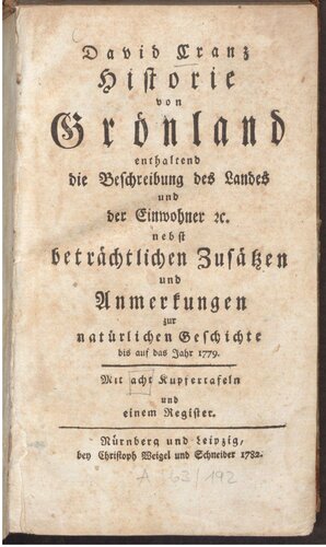 Historie von Grönland enthaltend Die Beschreibung des Landes und der Einwohner etc., nebst beträchtlichen Zusätzen und Anmerkungen zur natürlichen Geschichte bis auf das Jahr 1779