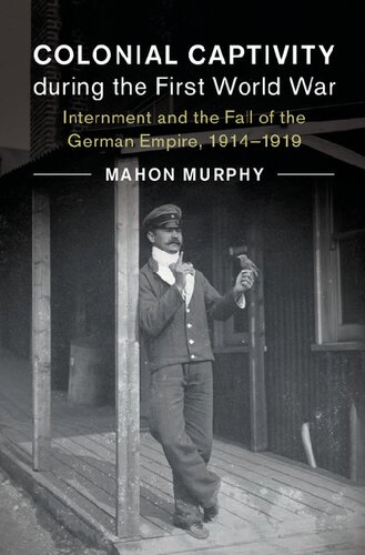Colonial Captivity during the First World War: Internment and the Fall of the German Empire, 1914–1919
