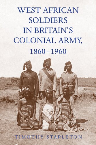West African Soldiers in Britain’s Colonial Army, 1860-1960 (Rochester Studies in African History and the Diaspora, 94)