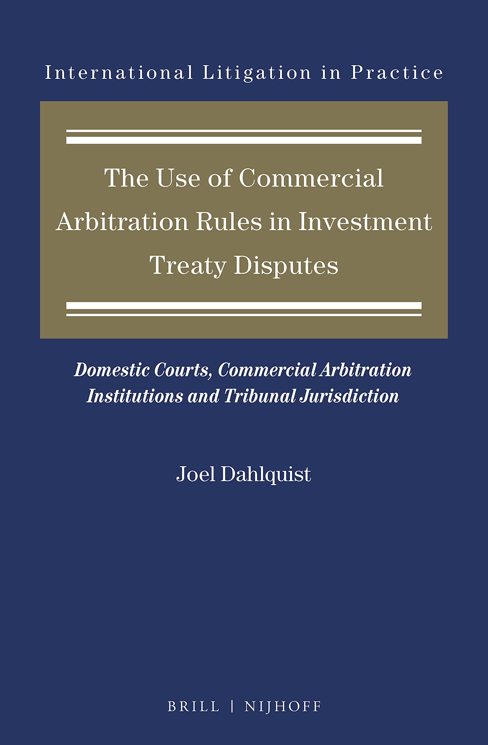 The Use of Commercial Arbitration Rules in Investment Treaty Disputes Domestic Courts, Commercial Arbitration Institutions and Tribunal Jurisdiction (International Litigation in Practice)