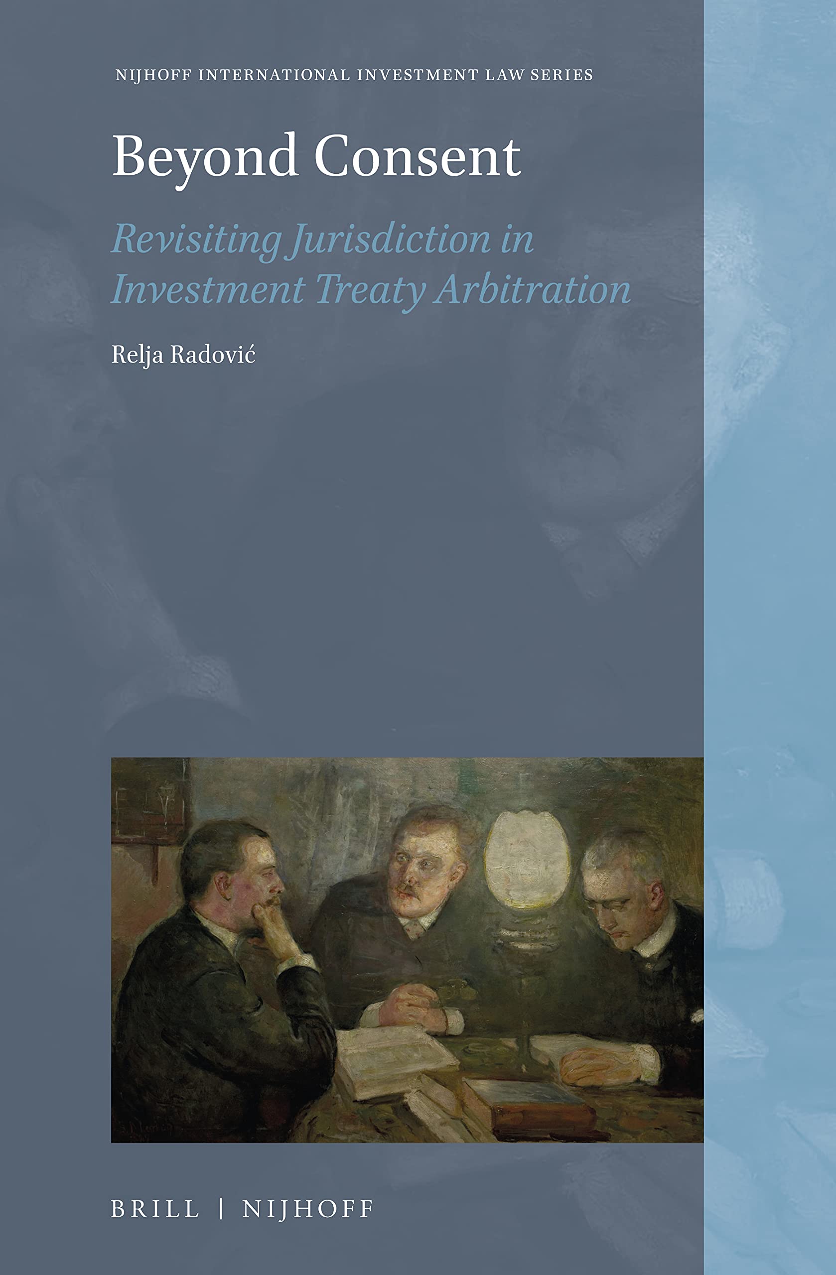 Beyond Consent Revisiting Jurisdiction in Investment Treaty Arbitration (Nijhoff International Investment Law, 18)