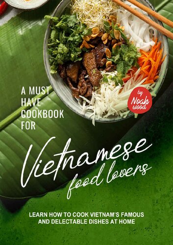 A Must Have Cookbook for Vietnamese Food Lovers: Learn How to Cook Vietnam’s Famous and Delectable Dishes at Home