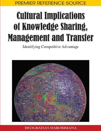 Cultural Implications of Knowledge Sharing, Management and Transfer: Identifying Competitive Advantage (Premier Reference Source)