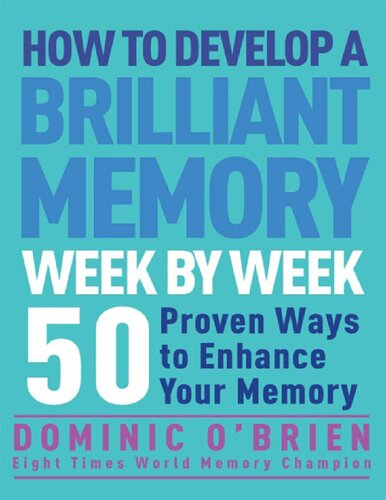How to develop a brilliant memory week by week, 50 proven ways to enhance your memory