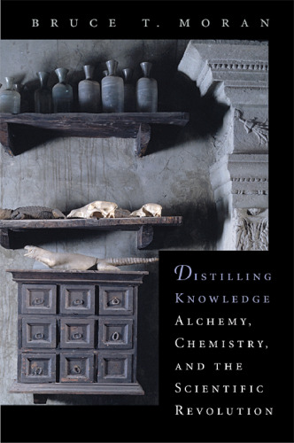 Distilling Knowledge: Alchemy, Chemistry, and the Scientific Revolution (New Histories of Science, Technology, and Medicine)