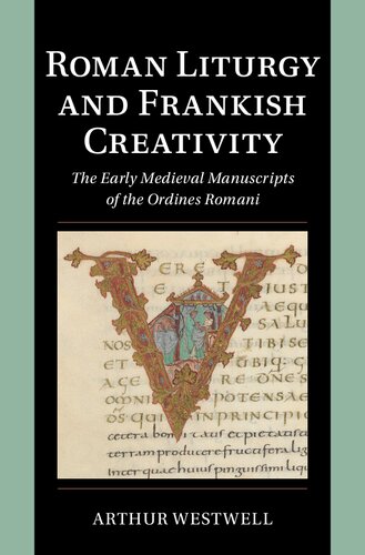 Roman Liturgy and Frankish Creativity: The Early Medieval Manuscripts of the Ordines Romani (Cambridge Studies in Palaeography and Codicology)