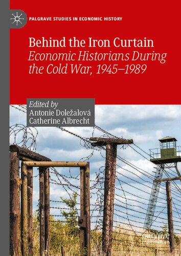 Behind the Iron Curtain: Economic Historians During the Cold War, 1945–1989 (Palgrave Studies in Economic History)