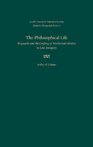 The Philosophical Life: Biography and the Crafting of Intellectual Identity in Late Antiquity