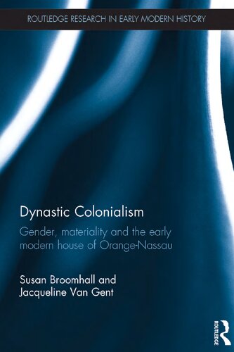 Dynastic Colonialism: Gender, Materiality and the Early Modern House of Orange-Nassau (Routledge Research in Early Modern History)