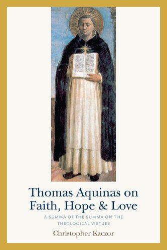 Thomas Aquinas on Faith, Hope, and Love: A Summa of the Summa on the Theological Virtues