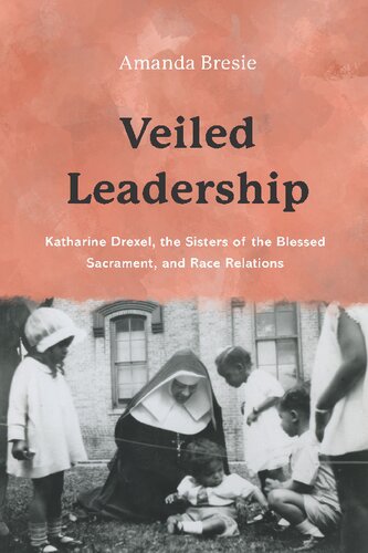 Veiled Leadership: Katharine Drexel, the Sisters of the Blessed Sacrament, and Race Relations