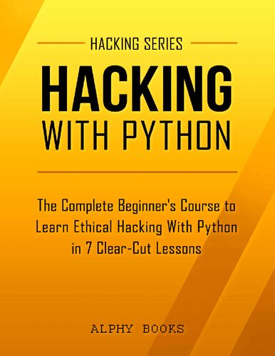 Hacking with Python - The Complete Beginner's Course to Learn Ethical Hacking With Python in 7 Clear-Cut Lessons - Including Dozens of Practical Examples & Exercises