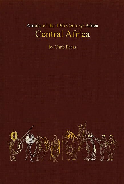 Central Africa: Tribal and Colonial Armies in the Congo, Gabon, Rwanda, Burundi, Northern Rhodesia and Nyasaland, 1800 to 1900