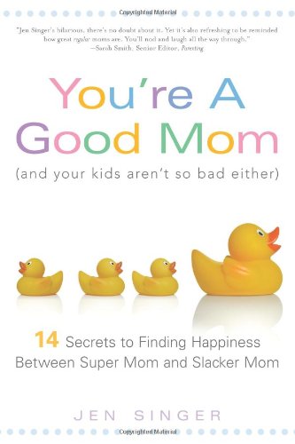 You're a Good Mom (and Your Kids Aren't So Bad Either): 14 Secrets to Finding Happiness Between Super Mom and Slacker Mom