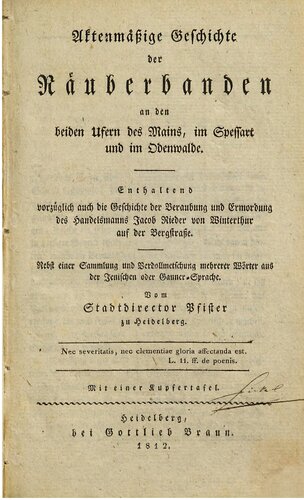 Aktenmäßige Geschichte der Räuberbanden an den beiden Ufern des Mains, im Spessart und im Odenwalde ; enthaltend vorzueglich auch die Geschichte der Beraubung und Ermordung des Handelsmanns Jacob Rieder von Winterthur auf der Bergstraße ; Nebst einer Sammlung und Verdollmetschung mehrerer Wörter aus der Jenischen ode Gauner-Sprache