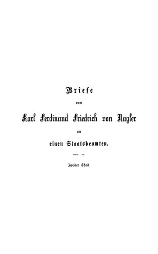 Briefe des Königlich Preußischen Staatsministers, General-Postmeisters und ehemaligen Bundestags-Gesandten Karl Ferdinand Friedrich von Nagler an einen Staatsbeamten : Zweiter Teil