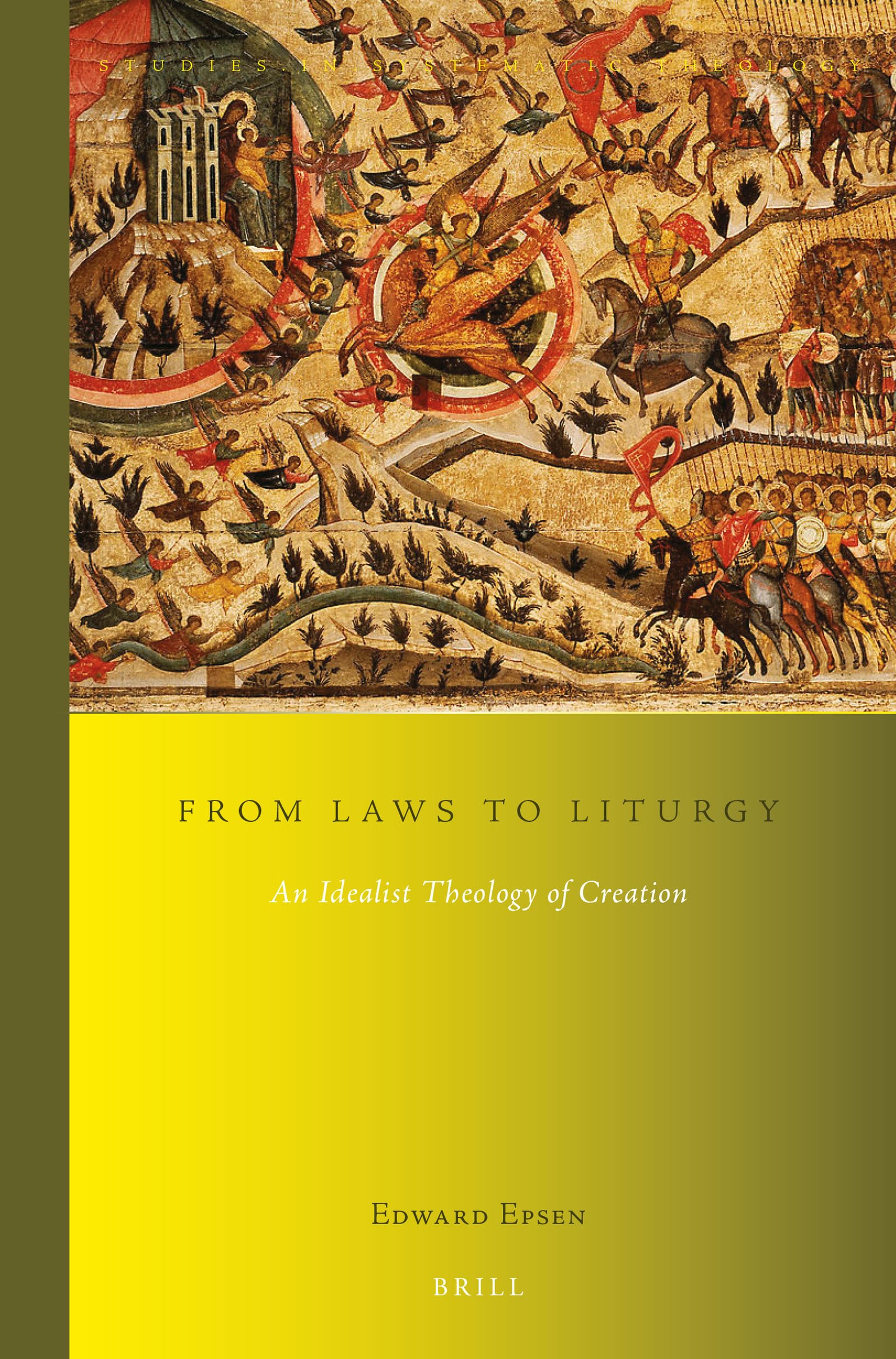 From Laws to Liturgy An Idealist Theology of Creation (Studies in Systematic Theology, 21)