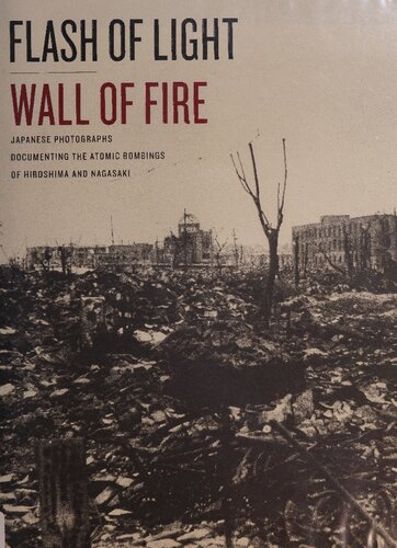 Flash of Light, Wall of Fire: Japanese Photographs Documenting the Atomic Bombings of Hiroshima and Nagasaki