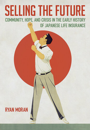 Selling the Future - Community, Hope, and Crisis in the Early History of Japanese Life Insurance