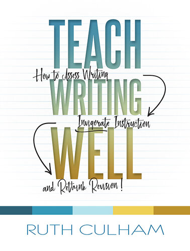 Teach Writing Well: How to Assess Writing, Invigorate Instruction, and Rethink Revision
