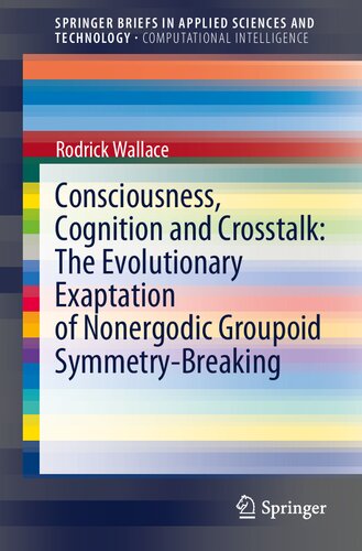 Consciousness, Cognition and Crosstalk: The Evolutionary Exaptation of Nonergodic Groupoid Symmetry-Breaking (SpringerBriefs in Applied Sciences and Technology)