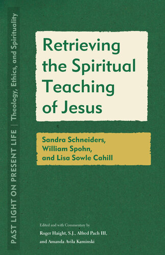 Retrieving the Spiritual Teaching of Jesus: Sandra Schneiders, William Spohn, and Lisa Sowle Cahill (Past Light on Present Life: Theology, Ethics, and Spirituality)
