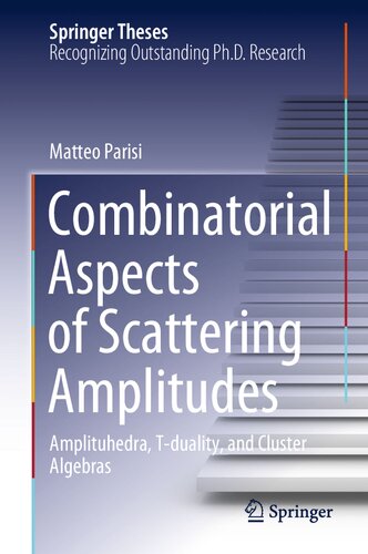 Combinatorial Aspects of Scattering Amplitudes: Amplituhedra, T-duality, and Cluster Algebras (Springer Theses)
