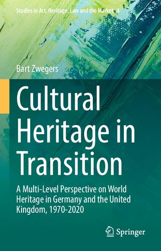 Cultural Heritage in Transition: A Multi-Level Perspective on World Heritage in Germany and the United Kingdom, 1970-2020 (Studies in Art, Heritage, Law and the Market, 4)