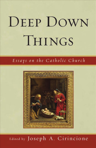 Deep Down Things: Essays on Catholic Culture