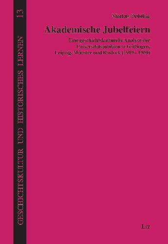 Akademische Jubelfeiern: Eine geschichtskulturelle Analyse der Universitätsjubiläen in Göttingen, Leipzig, Münster und Rostock (1919-1969)