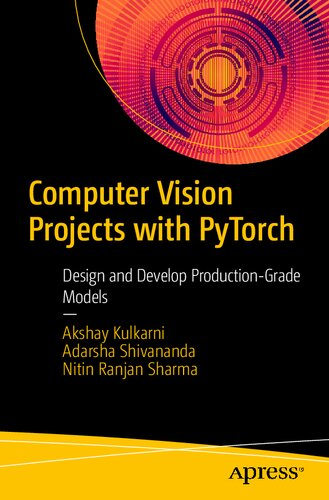Computer Vision Projects with PyTorch: Design and Develop Production-Grade Models